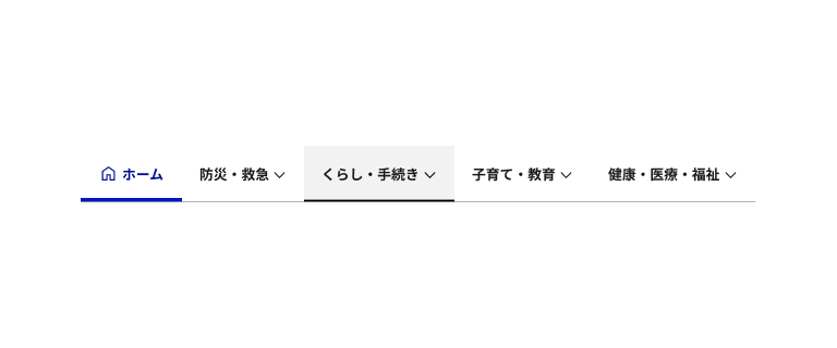 スクリーンショット：水平メニューの例。左から「ホーム」「防災・救急」「くらし・手続き」「子育て・教育」「健康・医療・福祉」の5つの項目が並んでいる。「ホーム」の先頭には家のアイコンがついていて、青い文字で表示され、下部に青いボーダーが引かれている。「くらし・手続き」はグレーの背景が敷かれ、下部に黒いボーダーが引かれている。「ホーム」以外の4項目には、ラベルの後ろに下向きの矢印が添えられている。