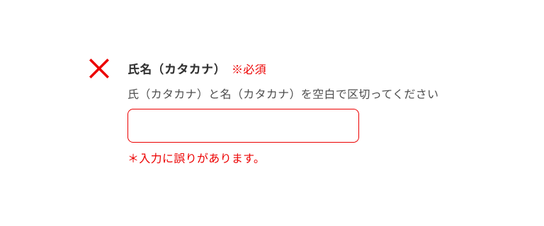 スクリーンショット:入力必須の氏名(カタカナ)のインプットテキスト。サポートテキストに「氏(カタカナ)と名(カタカナ)を空白で区切ってください。」と表示され、入力フィールドは空。エラーテキストに「*入力に誤りがあります。」と表示されている。