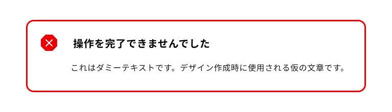 スクリーンショット:エラータイプのノティフィケーションバナー。赤色のバツマークのノティフィケーションアイコンを持ち、はバナータイトルは「操作を完了できませんでした」。ノティフィケーションバナー全体は赤色のボーダーに囲まれている。