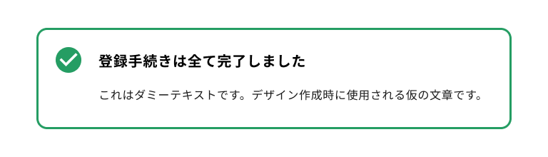スクリーンショット:サクセスタイプのノティフィケーションバナー。緑色のチェックマークのノティフィケーションアイコンを持ち、バナータイトルは「登録手続きはすべて完了しました」。ノティフィケーションバナー全体は緑色のボーダーに囲まれている。